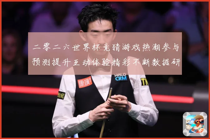 二零二六世界杯竞猜游戏热潮参与预测提升互动体验精彩不断数据研判：最新赛事动态与深度分析
