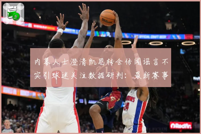 内幕人士澄清凯恩转会传闻谣言不实引球迷关注数据研判：最新赛事动态与深度分析