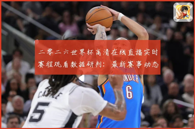 二零二六世界杯高清在线直播实时赛程观看数据研判：最新赛事动态与深度分析