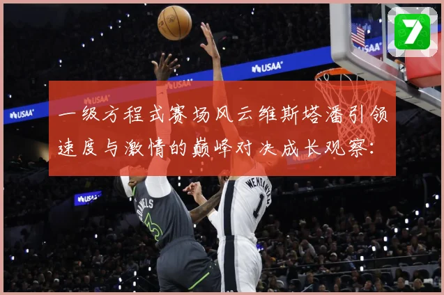 一级方程式赛场风云维斯塔潘引领速度与激情的巅峰对决成长观察：最新赛事动态与深度分析