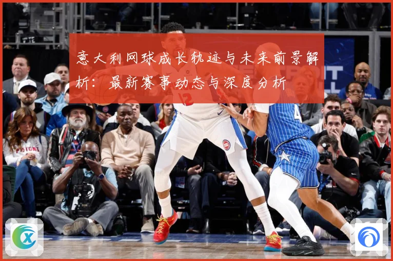 意大利网球成长轨迹与未来前景解析：最新赛事动态与深度分析