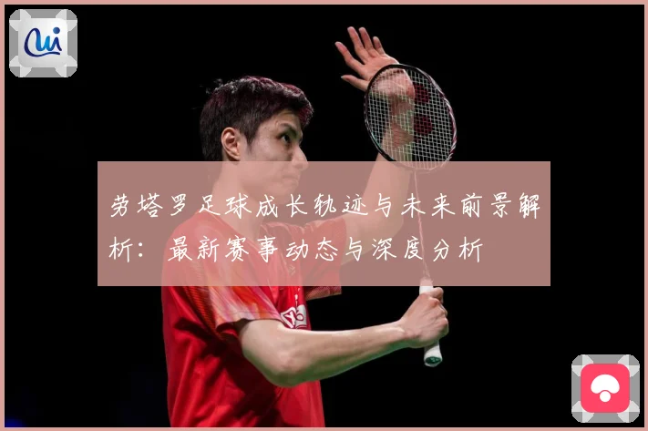 劳塔罗足球成长轨迹与未来前景解析：最新赛事动态与深度分析