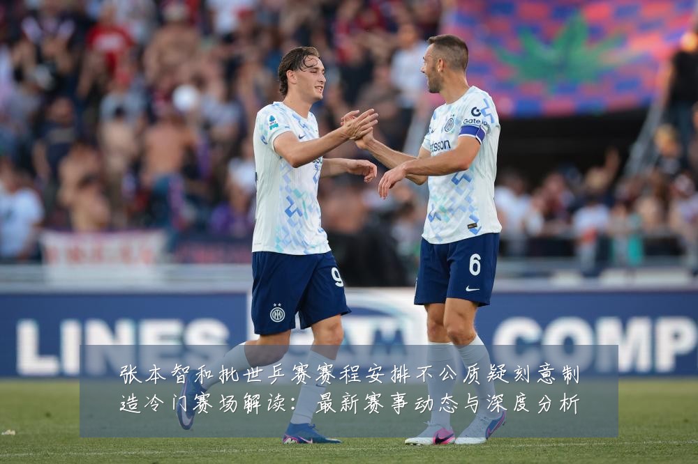 张本智和批世乒赛赛程安排不公质疑刻意制造冷门赛场解读：最新赛事动态与深度分析