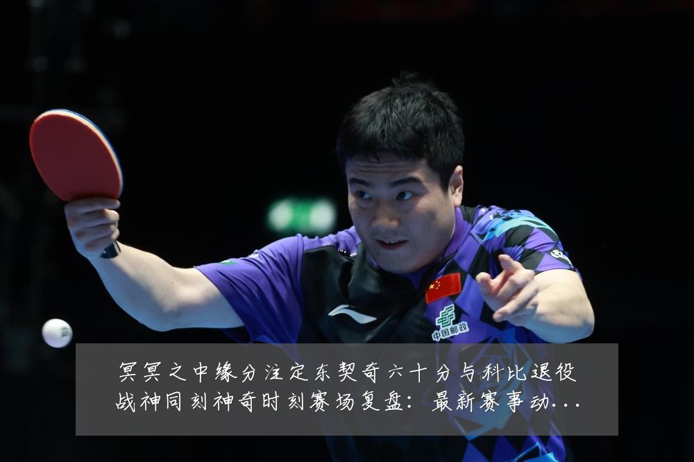 冥冥之中缘分注定东契奇六十分与科比退役战神同刻神奇时刻赛场复盘：最新赛事动态与深度分析