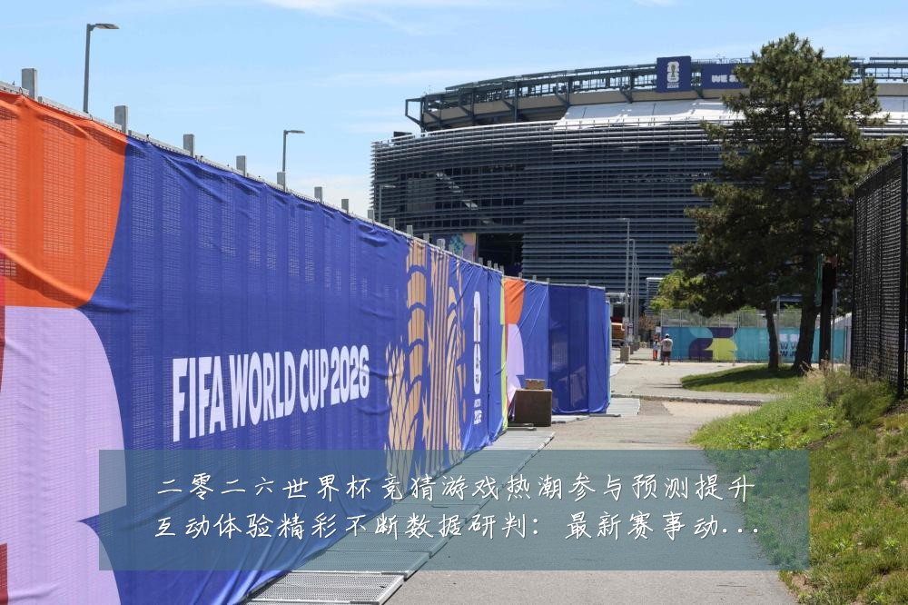 二零二六世界杯竞猜游戏热潮参与预测提升互动体验精彩不断数据研判：最新赛事动态与深度分析