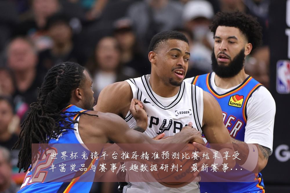 世界杯竞猜平台推荐精准预测比赛结果享受丰富奖品与赛事乐趣数据研判：最新赛事动态与深度分析